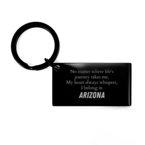 Arizona State Gifts, No matter where life's journey takes me, my heart always whispers, I belong in Arizona, Proud Arizona Keychain Birthday Christmas For Men, Women, Friends